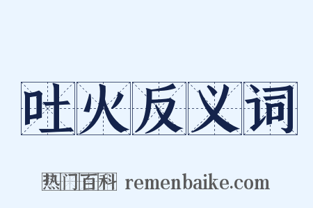 吐火反义词是什么意思的图片